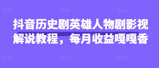 抖音历史剧英雄人物剧影视解说教程,每月收益嘎嘎香-灯任务